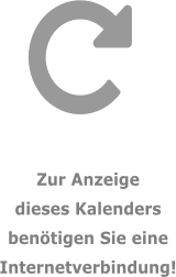 Zur Anzeige  dieses Kalenders  bentigen Sie eine  Internetverbindung!